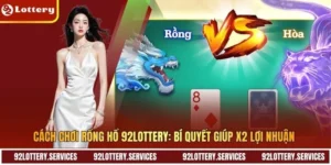Cách Chơi Rồng Hổ 92LOTTERY: Bí Quyết Giúp X2 Lợi Nhuận