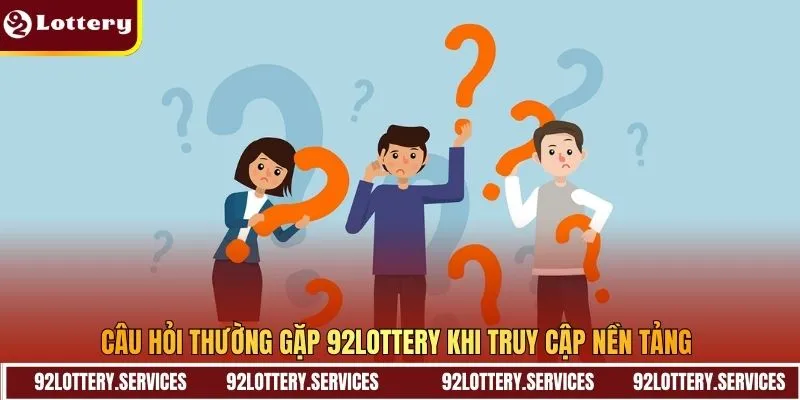 Câu hỏi thường gặp 92Lottery khi truy cập nền tảng